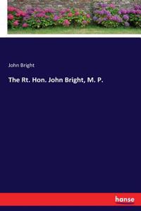The Rt. Hon. John Bright, M. P.