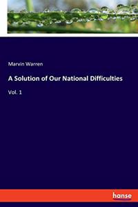 Solution of Our National Difficulties: Vol. 1