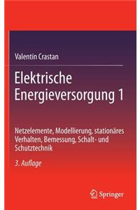 Elektrische Energieversorgung 1: Netzelemente, Modellierung, Stationares Verhalten, Bemessung, Schalt- Und Schutztechnik