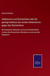 Hellenismus und Christenthum oder die geistige Reaktion des antiken Heidenthums gegen das Christenthum