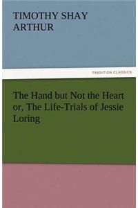 Hand But Not the Heart Or, the Life-Trials of Jessie Loring