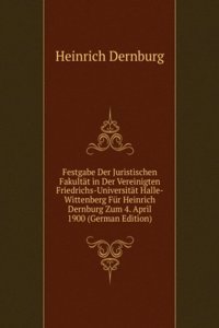 Festgabe Der Juristischen Fakultat in Der Vereinigten Friedrichs-Universitat Halle-Wittenberg Fur Heinrich Dernburg Zum 4. April 1900 (German Edition)