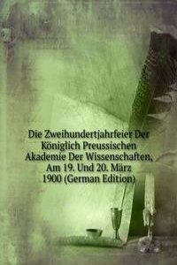 Die Zweihundertjahrfeier Der Koniglich Preussischen Akademie Der Wissenschaften, Am 19. Und 20. Marz 1900 (German Edition)