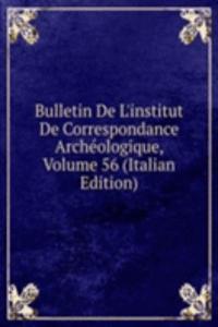 Bulletin De L'institut De Correspondance Archeologique, Volume 56 (Italian Edition)