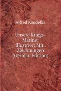 Unsere Kriegs-Marine: Illustriert Mit . Zeichnungen (German Edition)