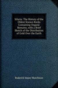 Siluria: The History of the Oldest Known Rocks Containing Organic Remains, with a Brief Sketch of the Distribution of Gold Over the Earth