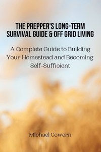 Prepper's Long-Term Survival Guide and Off Grid Living