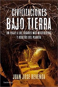 Civilizaciones bajo tierra: Un viaje a los lugares mas misteriosos y ocultos del planeta