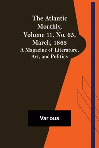 Atlantic Monthly, Volume 11, No. 65, March, 1863; A Magazine of Literature, Art, and Politics