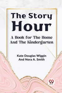 Story Hour A Book For The Home And The Kindergarten