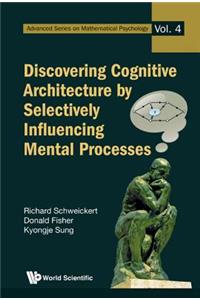 Discovering Cognitive Architecture by Selectively Influencing Mental Processes: 4 (Advanced Series on Mathematical Psychology)