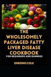 The Wholesomely Packaged Fatty Liver Disease Cookbook For Beginners And Dummies