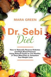 Dr. Sebi Diet: How to Naturally Reverse Diabetes and High Blood Pressure Using Natural Foods to Live Healthy. 21 Days Meal Plan to Jumpstart Your Weight Loss