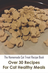 The Homemade Cat Treat Recipe Book_ Over 30 Recipes For Cat Healthy Meals