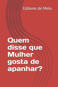 Quem disse que Mulher gosta de apanhar?