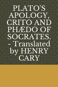 PLATO'S APOLOGY, CRITO AND PHÆDO OF SOCRATES. - Translated by HENRY CARY