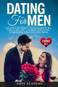 Dating for Men (3 Books in 1): How to Flirt with Women + Dating Essential for Men + How to Text a Girl: A Complete Guide for Men To Approaching Women With Online Dating