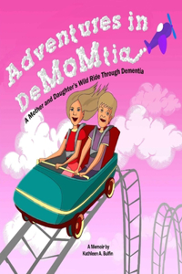 Adventures in DeMOMtia: A Mother and Daughter's Wild Ride Through Dementia.