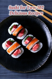 Sushi for Two: 102 Delicious Recipes