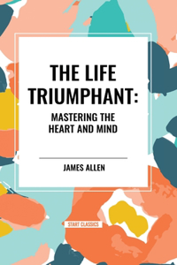 The Life Triumphant: Mastering the Heart and Mind