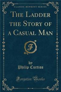 The Ladder the Story of a Casual Man (Classic Reprint)