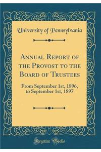 Annual Report of the Provost to the Board of Trustees: From September 1st, 1896, to September 1st, 1897 (Classic Reprint)