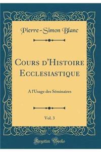 Cours d'Histoire Ecclesiastique, Vol. 3: A l'Usage Des Sï¿½minaires (Classic Reprint)