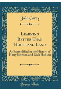 Learning Better Than House and Land: As Exemplified in the History of Harry Johnson and Dick Hobson (Classic Reprint)
