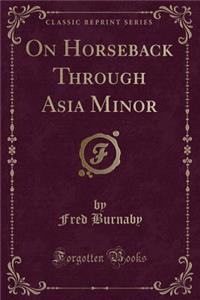 On Horseback Through Asia Minor (Classic Reprint)