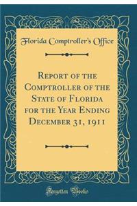 Report of the Comptroller of the State of Florida for the Year Ending December 31, 1911 (Classic Reprint)