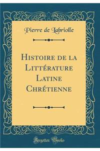 Histoire de la Littï¿½rature Latine Chrï¿½tienne (Classic Reprint)
