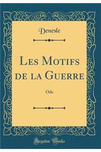 Les Motifs de la Guerre: Ode (Classic Reprint)