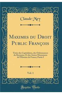 Maximes Du Droit Public FranÃ§ois, Vol. 1: TirÃ©es Des Capitulaires, Des Ordonnances Du Royaume, Et Des Autres Monumens de l'Histoire de France; Partie I (Classic Reprint)