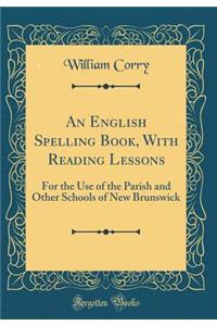 An English Spelling Book, With Reading Lessons: For the Use of the Parish and Other Schools of New Brunswick (Classic Reprint)