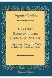 Les Huit Sanctuaires de l'ArmÃ©nie Payenne: D'AprÃ¨s Agathange Et MoÃ¯se de Khoren; Ã?tude Critique (Classic Reprint)