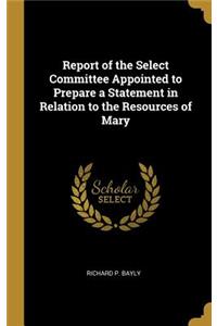 Report of the Select Committee Appointed to Prepare a Statement in Relation to the Resources of Mary