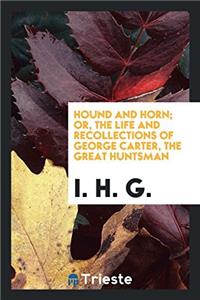 Hound and Horn; Or, The Life and Recollections of George Carter, the Great Huntsman