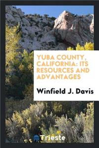 Yuba County, California; Its Resources and Advantages