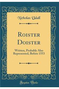Roister Doister: Written, Probably Also Represented, Before 1553 (Classic Reprint)