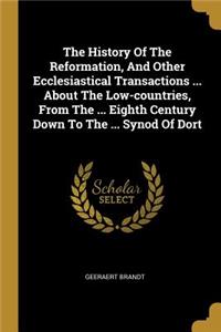 The History Of The Reformation, And Other Ecclesiastical Transactions ... About The Low-countries, From The ... Eighth Century Down To The ... Synod Of Dort