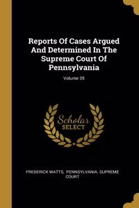 Reports Of Cases Argued And Determined In The Supreme Court Of Pennsylvania; Volume 35