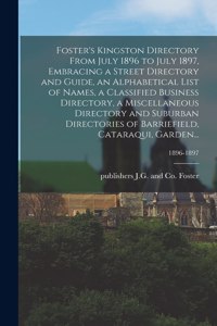 Foster's Kingston Directory From July 1896 to July 1897, Embracing a Street Directory and Guide, an Alphabetical List of Names, a Classified Business Directory, a Miscellaneous Directory and Suburban Directories of Barriefield, Cataraqui, Garden...