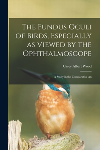 Fundus Oculi of Birds, Especially as Viewed by the Ophthalmoscope; a Study in the Comparative An