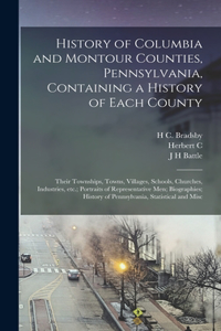 History of Columbia and Montour Counties, Pennsylvania, Containing a History of Each County; Their Townships, Towns, Villages, Schools, Churches, Industries, etc.; Portraits of Representative men; Biographies; History of Pennsylvania, Statistical a