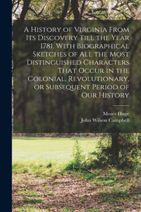 History of Virginia From its Discovery Till the Year 1781. With Biographical Sketches of all the Most Distinguished Characters That Occur in the Colonial, Revolutionary, or Subsequent Period of our History