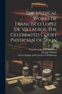 Medical Works of Francisco Lopez De Villalbos, the Celebrated Court Physician of Spain