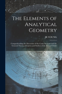 Elements of Analytical Geometry; Comprehending the Doctorine of the Conic Sections and the General Theory of Curves and Surfces of the Second Order