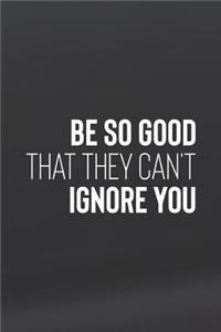 Be So Good That They Can't Ignore You