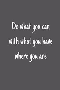 Do what you can with what you have where you are
