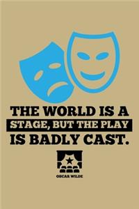 The World Is A Stage, But The Play Is Badly Cast. Oscar Wilde